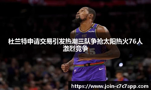 杜兰特申请交易引发热潮三队争抢太阳热火76人激烈竞争