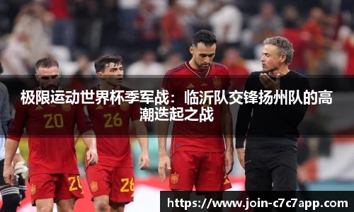 极限运动世界杯季军战：临沂队交锋扬州队的高潮迭起之战